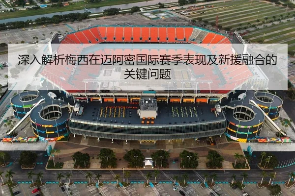 深入解析梅西在迈阿密国际赛季表现及新援融合的关键问题 | WEIDE SPORTS